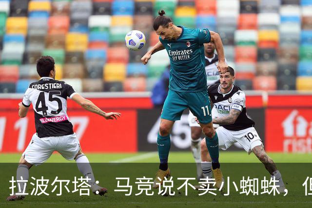 拉波尔塔：马竞说不卖小蜘蛛，但消息称他们在和其他俱乐部谈