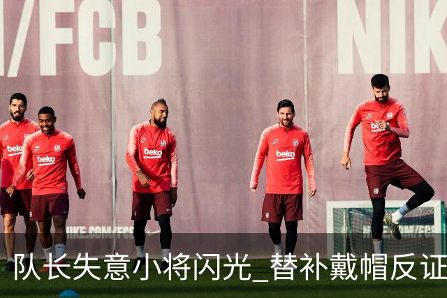 队长失意小将闪光 替补戴帽反证蓝军清洗已无悬念