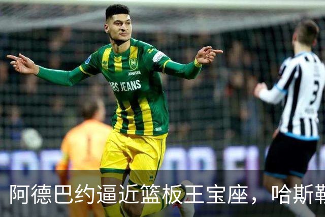 阿德巴约逼近篮板王宝座，哈斯勒姆淡定送祝福
