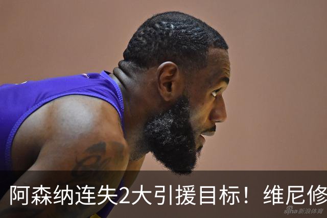 阿森纳连失2大引援目标！维尼修斯续约+罗杰斯1.17亿投切尔西，阿尔特塔如何补救？