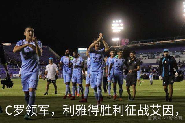C罗领军，利雅得胜利征战艾因，聚光灯下的豪门之夜！